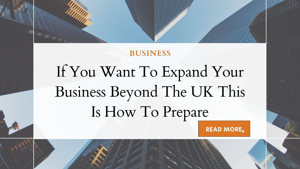If You Want To Expand Your Business Beyond The UK This Is How To Prepare 1 Expanding Business Beyond UK: A Comprehensive Guide