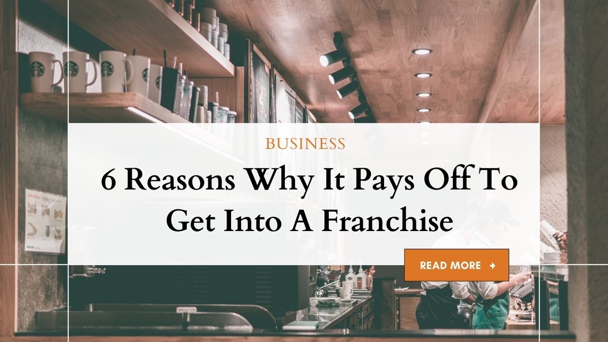 6 Reasons Why It Pays Off To Get Into A Franchise 1 Franchising Advantages: Why It's Worth It