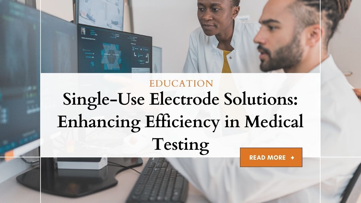 Single-Use Electrode Solutions: Enhancing Efficiency in Medical Testing 1 Single-Use Electrode Solutions: A Medical Revolution