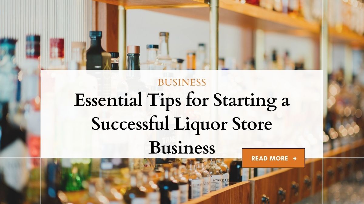 Essential Tips for Starting a Successful Liquor Store Business 1 Starting a Successful Liquor Store: Essential Tips