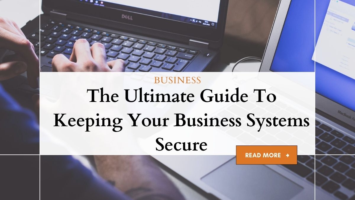 The Ultimate Guide To Keeping Your Business Systems Secure 1 Keeping Business Systems Secure: A Definitive Guide