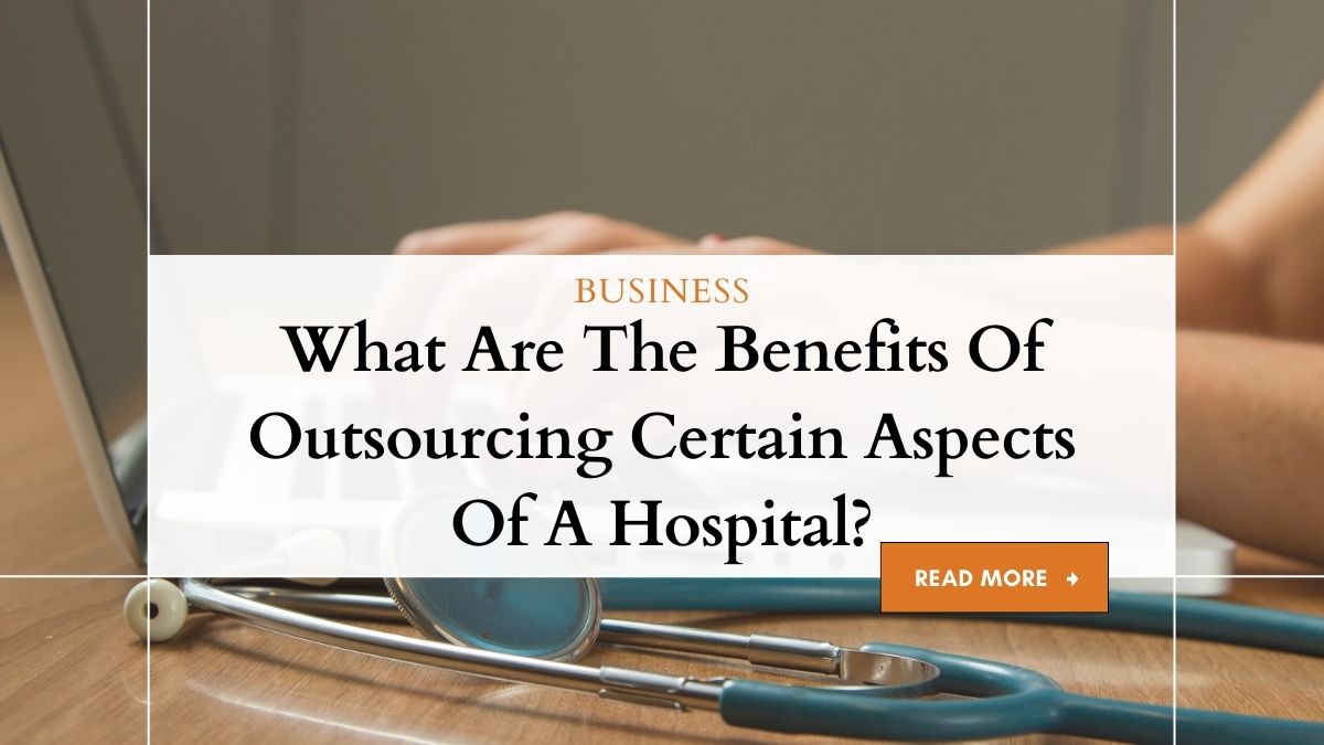 What Are The Benefits Of Outsourcing Certain Aspects Of A Hospital? 1 What Are The Benefits Of Outsourcing Certain Aspects Of A Hospital?