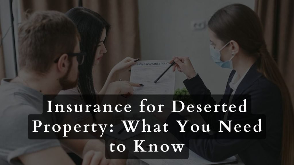 7 Things You Should Consider Before Buying A Deserted Property 2 Insurance for Deserted Property: What You Need to Know