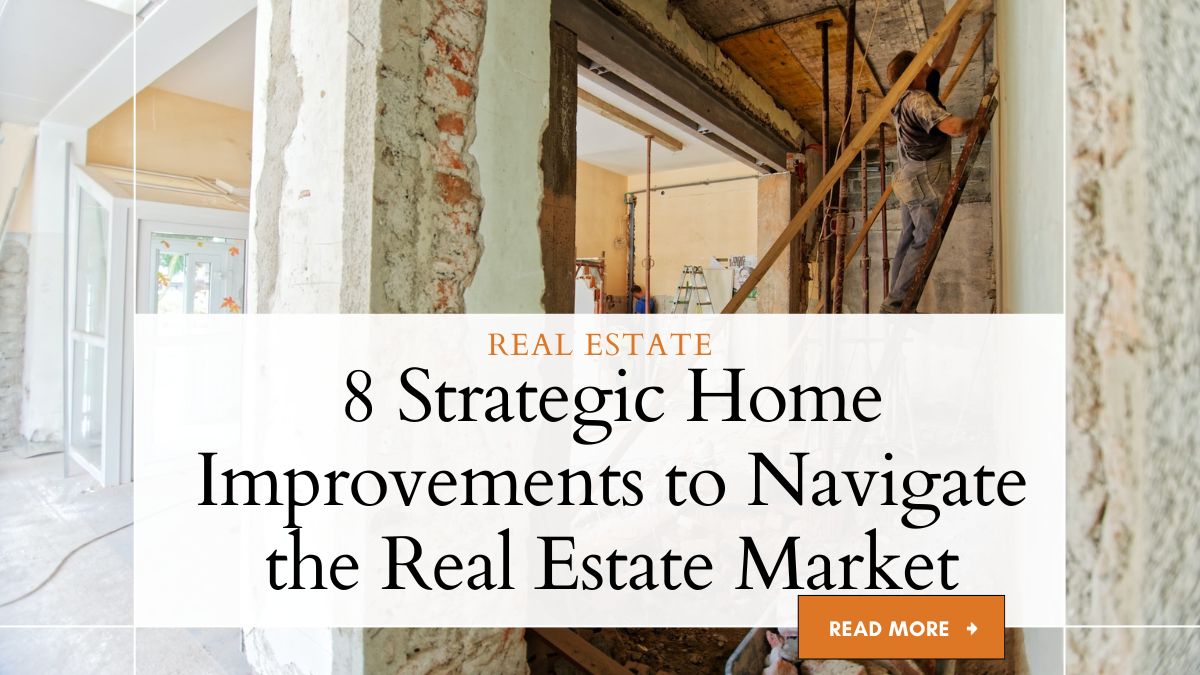 8 Strategic Home Improvements to Navigate the Real Estate Market 1 Strategic Home Improvements to Navigate the Real Estate Market